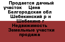 Продается дачный участок  › Цена ­ 80 000 - Белгородская обл., Шебекинский р-н, Шебекино г. Недвижимость » Земельные участки продажа   